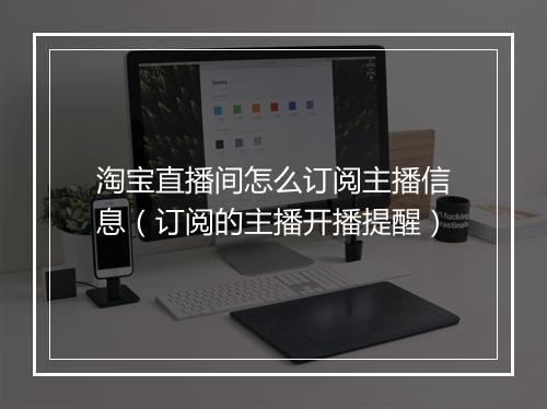 淘宝直播间怎么订阅主播信息（订阅的主播开播提醒）