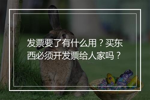 发票要了有什么用？买东西必须开发票给人家吗？