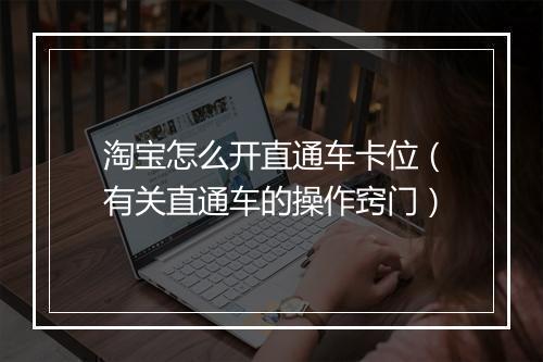 淘宝怎么开直通车卡位（有关直通车的操作窍门）
