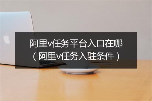 阿里v任务平台入口在哪（阿里v任务入驻条件）