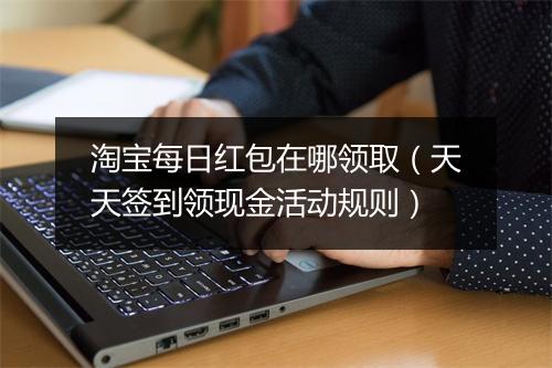 淘宝每日红包在哪领取（天天签到领现金活动规则）