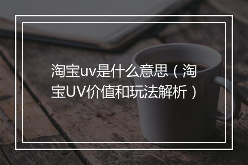 淘宝uv是什么意思（淘宝UV价值和玩法解析）