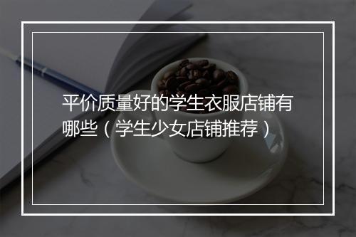 平价质量好的学生衣服店铺有哪些（学生少女店铺推荐）