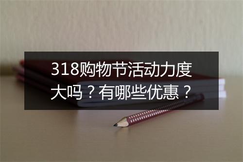 318购物节活动力度大吗？有哪些优惠？
