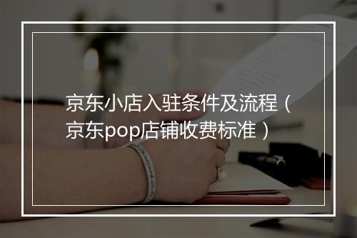 京东小店入驻条件及流程（京东pop店铺收费标准）