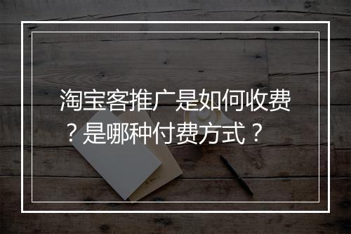 淘宝客推广是如何收费？是哪种付费方式？