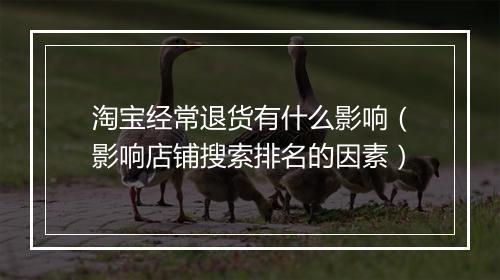 淘宝经常退货有什么影响（影响店铺搜索排名的因素）