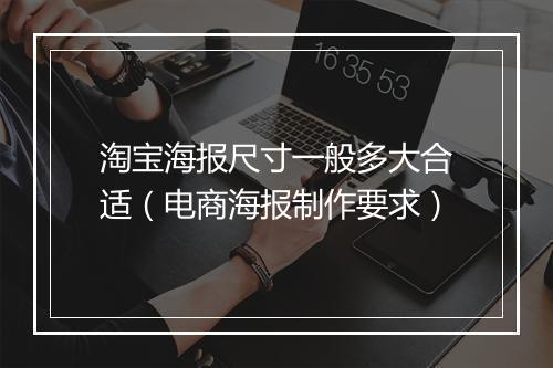 淘宝海报尺寸一般多大合适（电商海报制作要求）