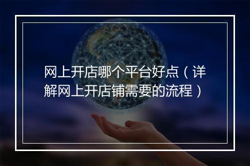 网上开店哪个平台好点（详解网上开店铺需要的流程）