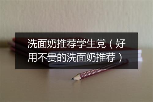 洗面奶推荐学生党（好用不贵的洗面奶推荐）