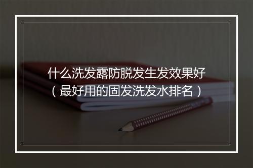 什么洗发露防脱发生发效果好（最好用的固发洗发水排名）