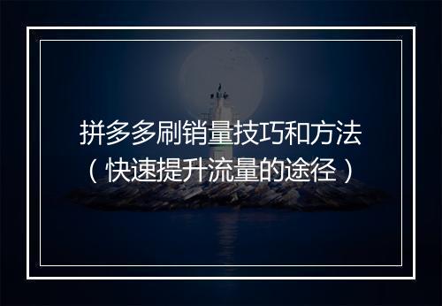 拼多多刷销量技巧和方法（快速提升流量的途径）