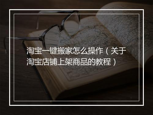 淘宝一键搬家怎么操作（关于淘宝店铺上架商品的教程）