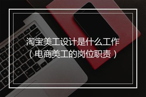 淘宝美工设计是什么工作（电商美工的岗位职责）