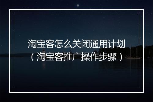 淘宝客怎么关闭通用计划（淘宝客推广操作步骤）
