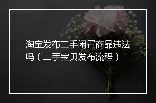 淘宝发布二手闲置商品违法吗（二手宝贝发布流程）