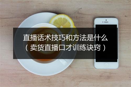 直播话术技巧和方法是什么（卖货直播口才训练诀窍）