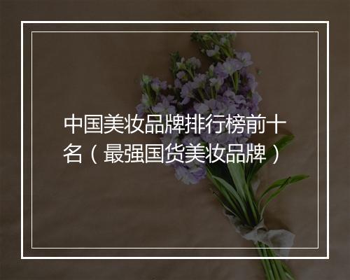 中国美妆品牌排行榜前十名（最强国货美妆品牌）