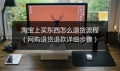 淘宝上买东西怎么退货流程（网购退货退款详细步骤）