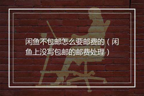 闲鱼不包邮怎么要邮费的（闲鱼上没写包邮的邮费处理）