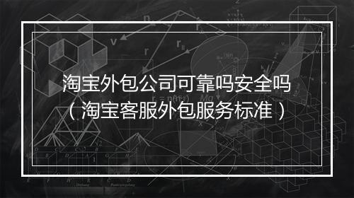 淘宝外包公司可靠吗安全吗（淘宝客服外包服务标准）