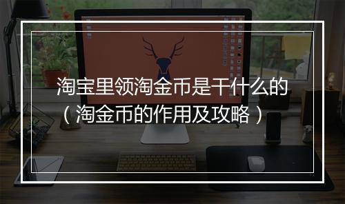 淘宝里领淘金币是干什么的（淘金币的作用及攻略）
