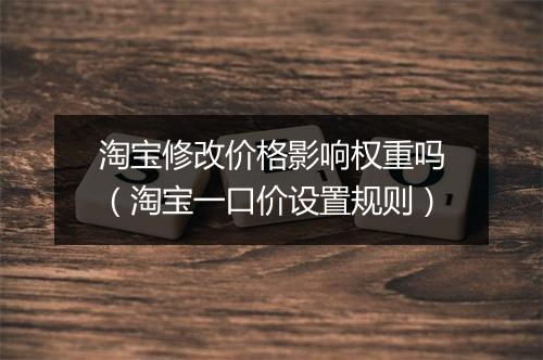 淘宝修改价格影响权重吗（淘宝一口价设置规则）