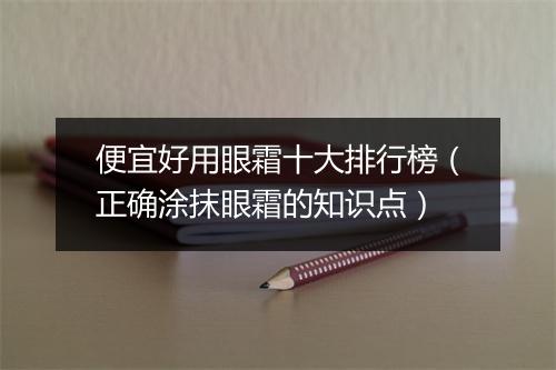 便宜好用眼霜十大排行榜（正确涂抹眼霜的知识点）