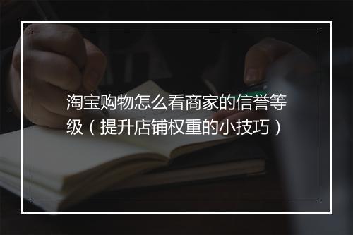 淘宝购物怎么看商家的信誉等级（提升店铺权重的小技巧）