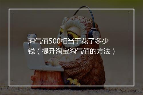 淘气值500相当于花了多少钱（提升淘宝淘气值的方法）