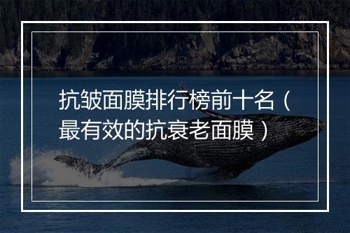 抗皱面膜排行榜前十名（最有效的抗衰老面膜）