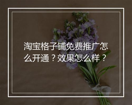 淘宝格子铺免费推广怎么开通？效果怎么样？