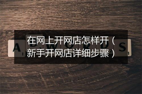 在网上开网店怎样开（新手开网店详细步骤）