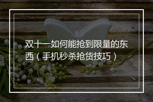 双十一如何能抢到限量的东西（手机秒杀抢货技巧）