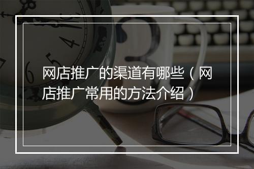 网店推广的渠道有哪些（网店推广常用的方法介绍）