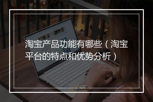 淘宝产品功能有哪些（淘宝平台的特点和优势分析）