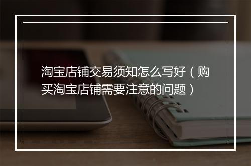 淘宝店铺交易须知怎么写好（购买淘宝店铺需要注意的问题）