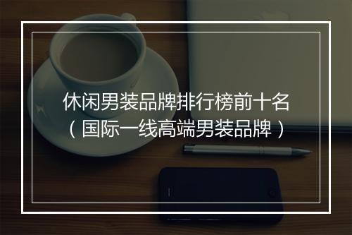 休闲男装品牌排行榜前十名（国际一线高端男装品牌）