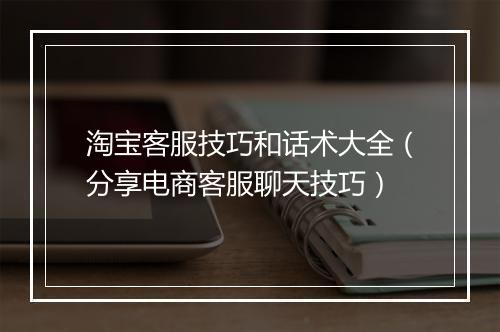 淘宝客服技巧和话术大全（分享电商客服聊天技巧）