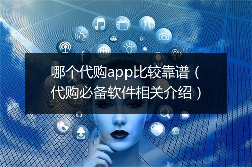 哪个代购app比较靠谱（代购必备软件相关介绍）