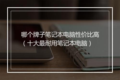 哪个牌子笔记本电脑性价比高（十大最耐用笔记本电脑）