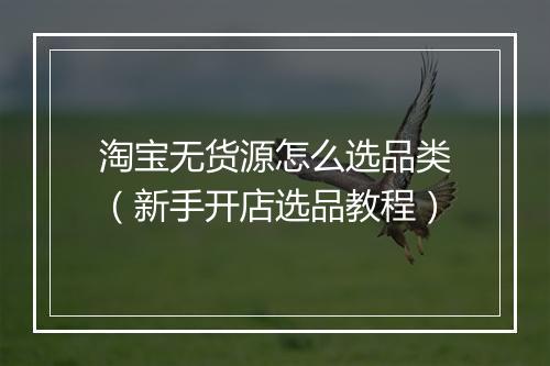 淘宝无货源怎么选品类（新手开店选品教程）