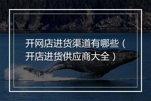 开网店进货渠道有哪些（开店进货供应商大全）