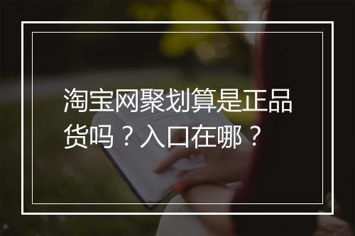 淘宝网聚划算是正品货吗？入口在哪？