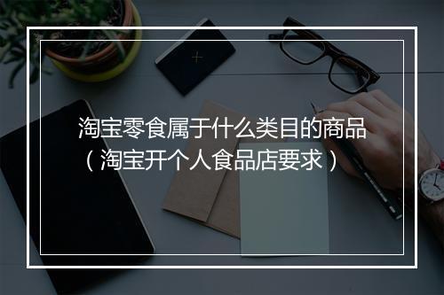 淘宝零食属于什么类目的商品（淘宝开个人食品店要求）
