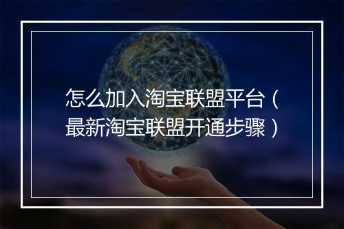 怎么加入淘宝联盟平台（最新淘宝联盟开通步骤）