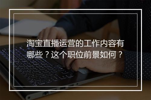 淘宝直播运营的工作内容有哪些？这个职位前景如何？