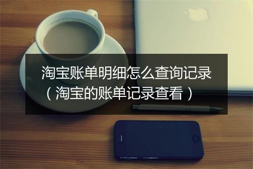 淘宝账单明细怎么查询记录（淘宝的账单记录查看）