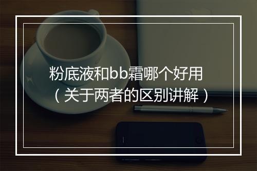 粉底液和bb霜哪个好用（关于两者的区别讲解）