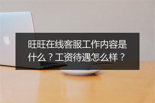 旺旺在线客服工作内容是什么？工资待遇怎么样？